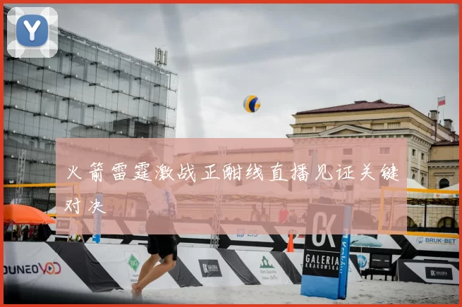 火箭雷霆激战正酣线直播见证关键对决