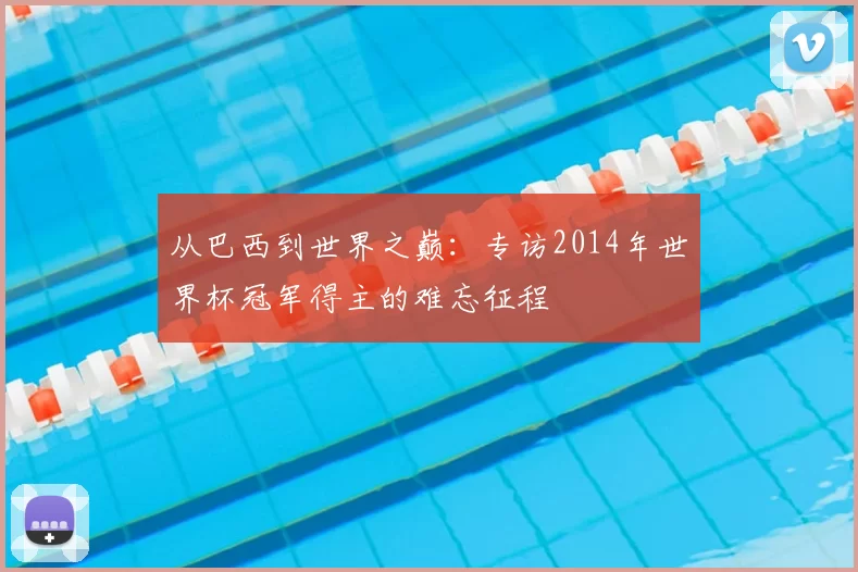 从巴西到世界之巅:专访2014年世界杯冠军得主的难忘征程