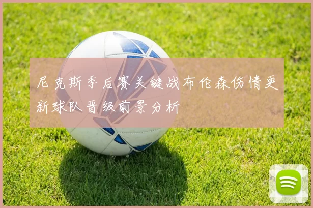尼克斯季后赛关键战布伦森伤情更新球队晋级前景分析