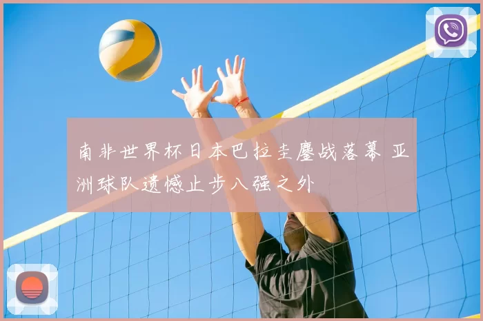 南非世界杯日本巴拉圭鏖战落幕 亚洲球队遗憾止步八强之外