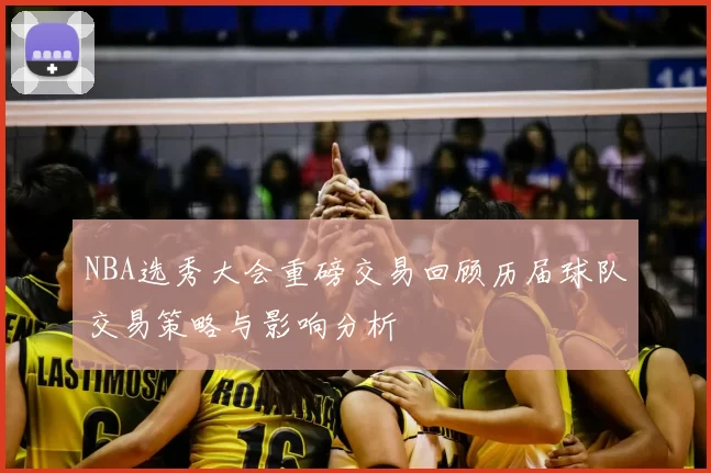 NBA选秀大会重磅交易回顾历届球队交易策略与影响分析