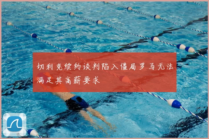 切利克续约谈判陷入僵局罗马无法满足其高薪要求