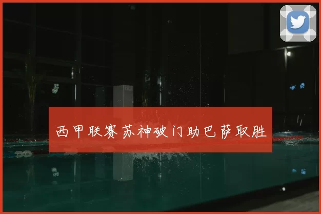 西甲联赛苏神破门助巴萨取胜
