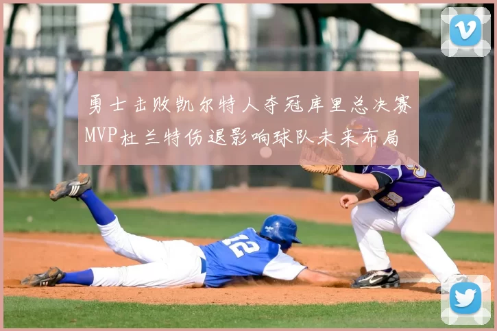 勇士击败凯尔特人夺冠库里总决赛MVP杜兰特伤退影响球队未来布局