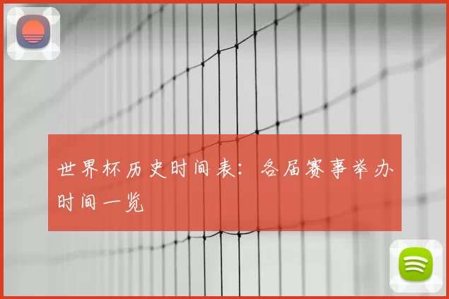 世界杯历史时间表:各届赛事举办时间一览
