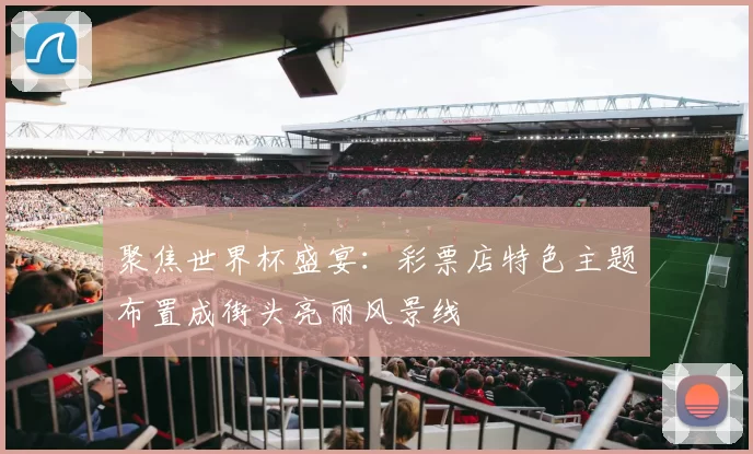 聚焦世界杯盛宴:彩票店特色主题布置成街头亮丽风景线