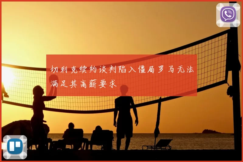 切利克续约谈判陷入僵局罗马无法满足其高薪要求