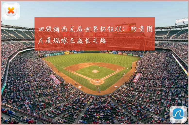 回顾梅西五届世界杯征程:珍贵图片展现球王成长之路