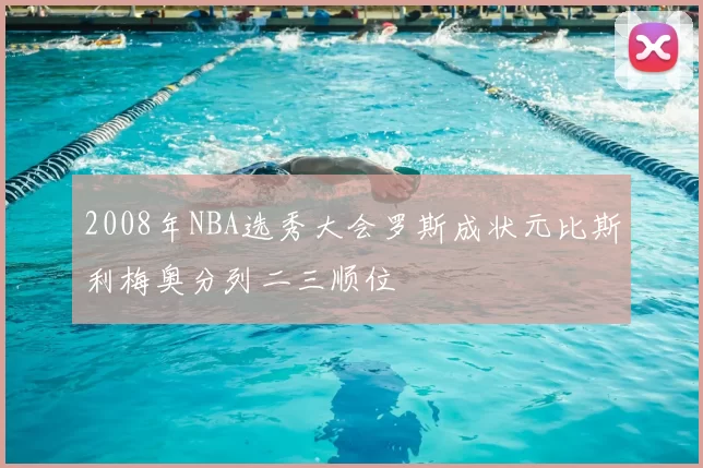 2008年NBA选秀大会罗斯成状元比斯利梅奥分列二三顺位