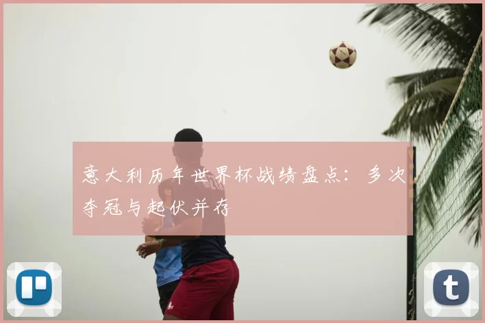 意大利历年世界杯战绩盘点:多次夺冠与起伏并存
