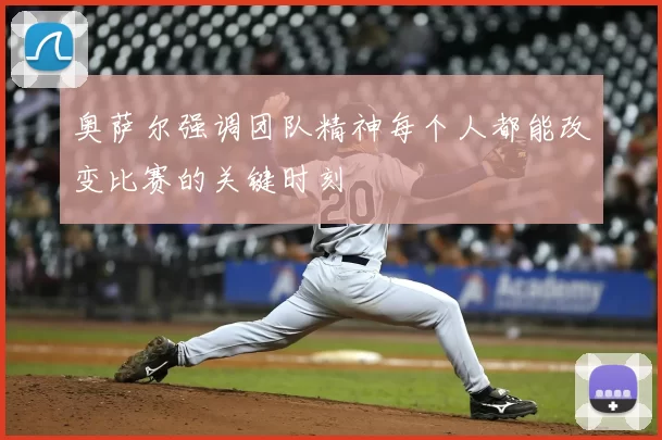 奥萨尔强调团队精神每个人都能改变比赛的关键时刻