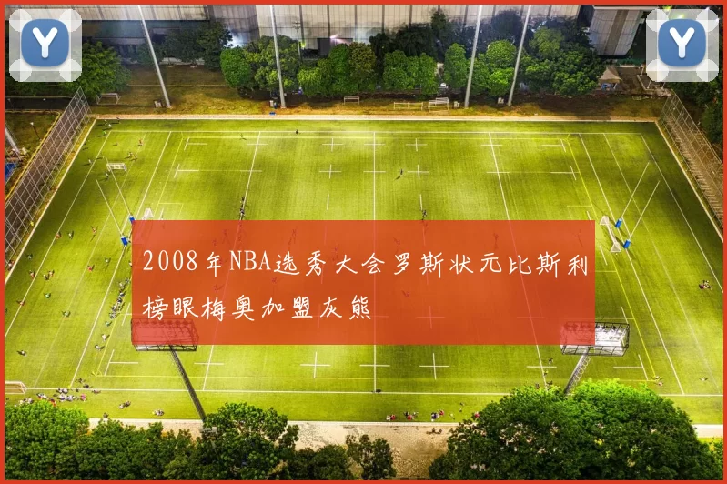 2008年NBA选秀大会罗斯状元比斯利榜眼梅奥加盟灰熊