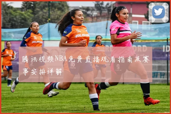 腾讯视频NBA免费直播观看指南及赛事安排详解