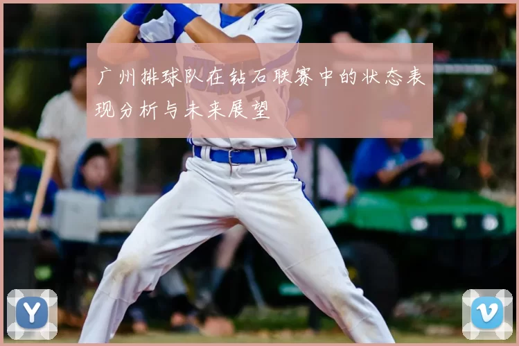广州排球队在钻石联赛中的状态表现分析与未来展望