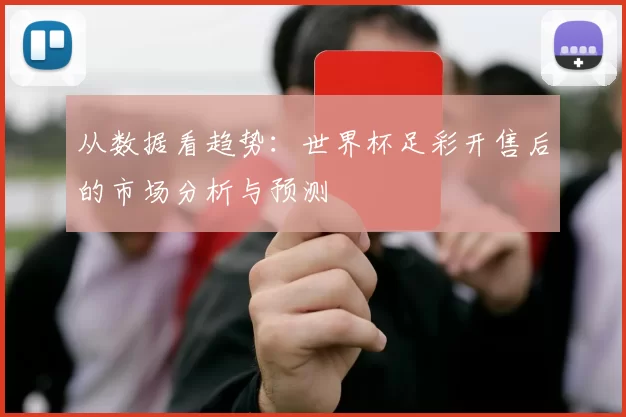 从数据看趋势:世界杯足彩开售后的市场分析与预测
