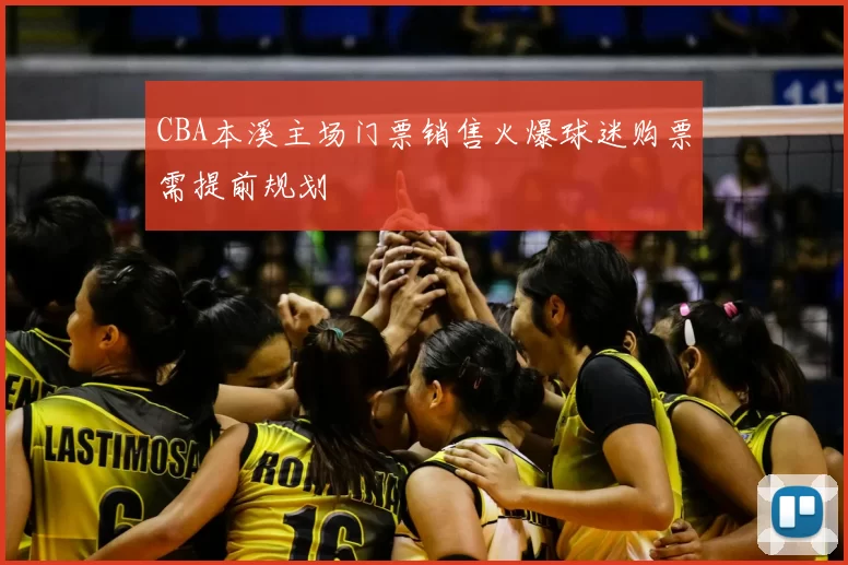 CBA本溪主场门票销售火爆球迷购票需提前规划