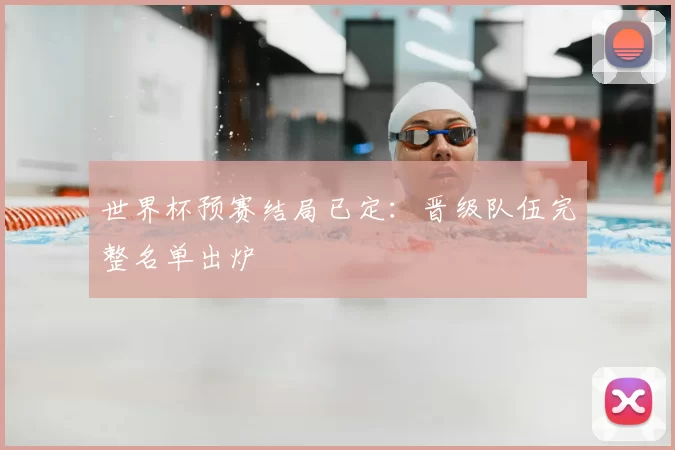 世界杯预赛结局已定：晋级队伍完整名单出炉
