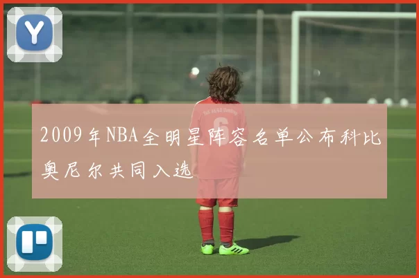 2009年NBA全明星阵容名单公布科比奥尼尔共同入选