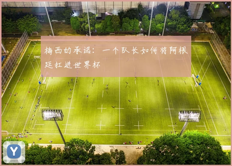 梅西的承诺：一个队长如何将阿根廷扛进世界杯
