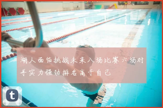 湖人面临挑战未来八场比赛六场对手实力强劲排名高于自己
