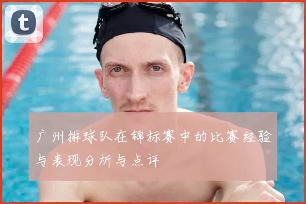 广州排球队在锦标赛中的比赛经验与表现分析与点评