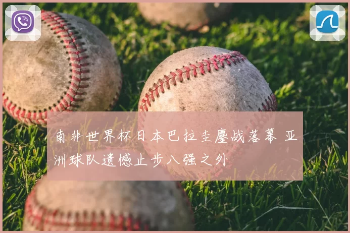 南非世界杯日本巴拉圭鏖战落幕 亚洲球队遗憾止步八强之外