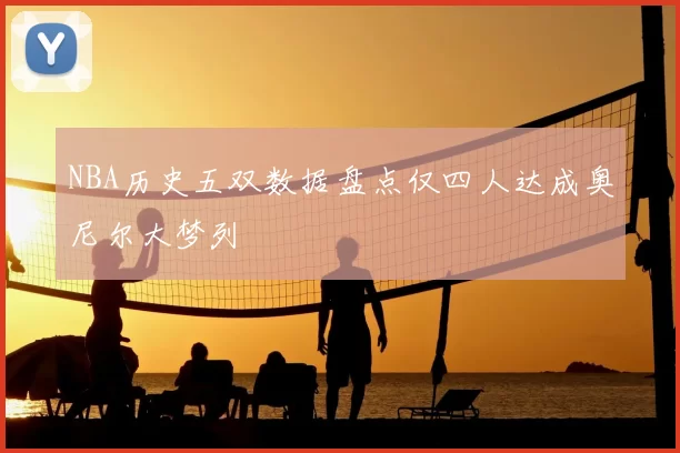 NBA历史五双数据盘点仅四人达成奥尼尔大梦列