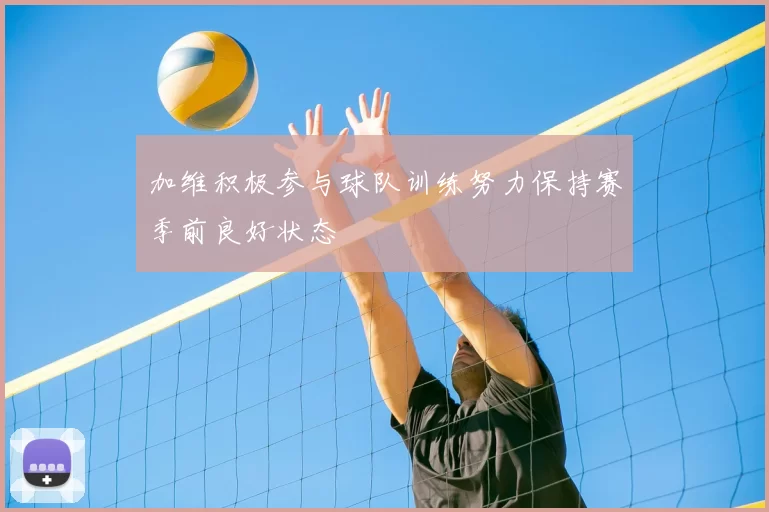 加维积极参与球队训练努力保持赛季前良好状态