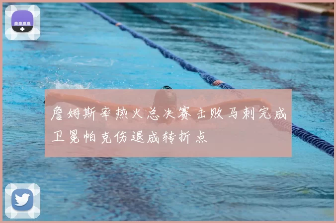 詹姆斯率热火总决赛击败马刺完成卫冕帕克伤退成转折点