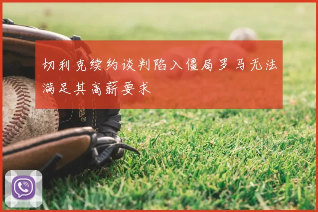 切利克续约谈判陷入僵局罗马无法满足其高薪要求
