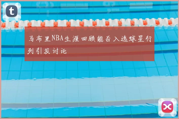 马布里NBA生涯回顾能否入选球星行列引发讨论