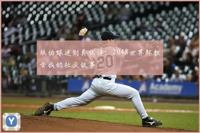 从伪球迷到真伙伴:2048世界杯教会我的社交故事