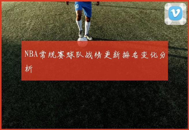 NBA常规赛球队战绩更新排名变化分析