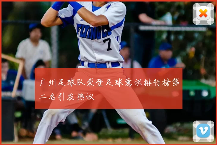 广州足球队荣登足球意识排行榜第二名引发热议