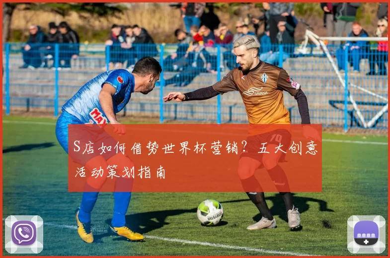 S店如何借势世界杯营销？五大创意活动策划指南