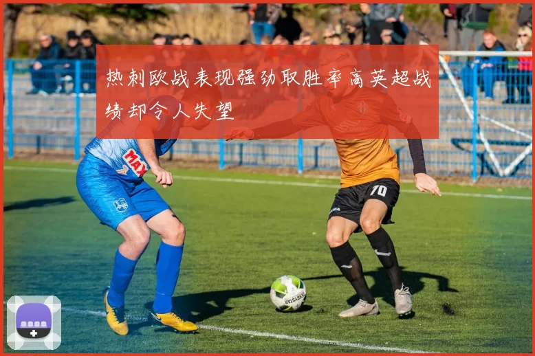 热刺欧战表现强劲取胜率高英超战绩却令人失望