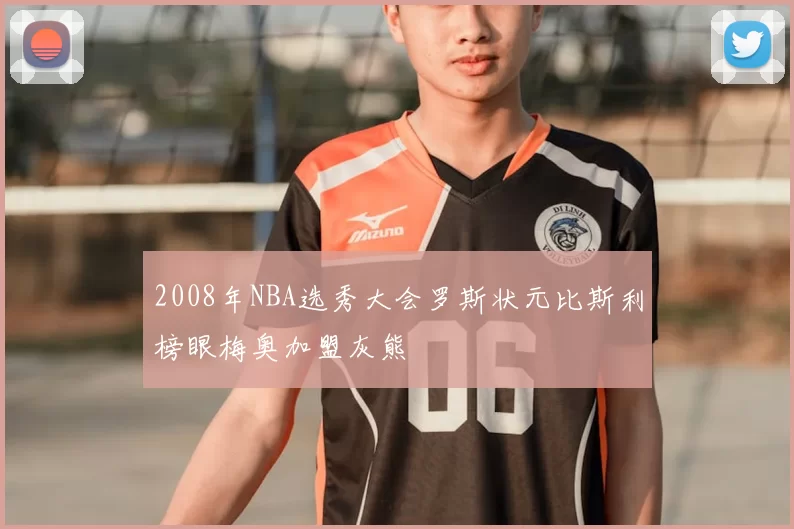 2008年NBA选秀大会罗斯状元比斯利榜眼梅奥加盟灰熊