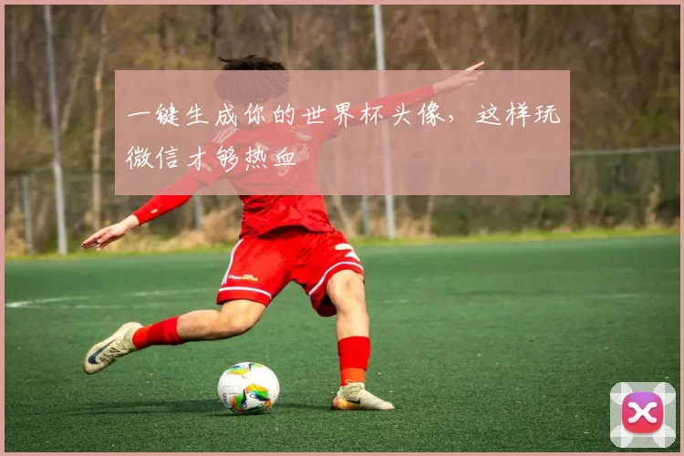 一键生成你的世界杯头像，这样玩微信才够热血