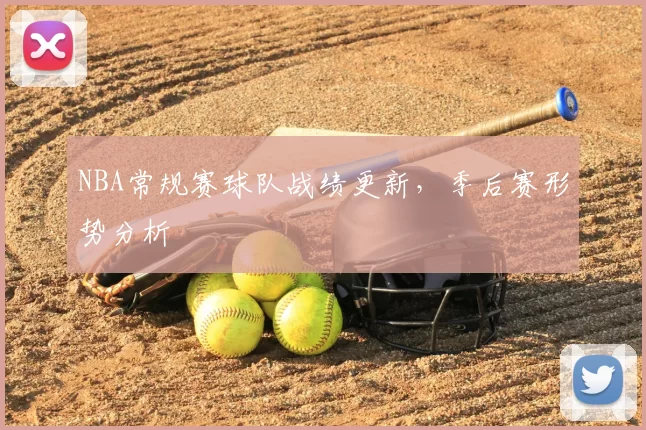 NBA常规赛球队战绩更新,季后赛形势分析