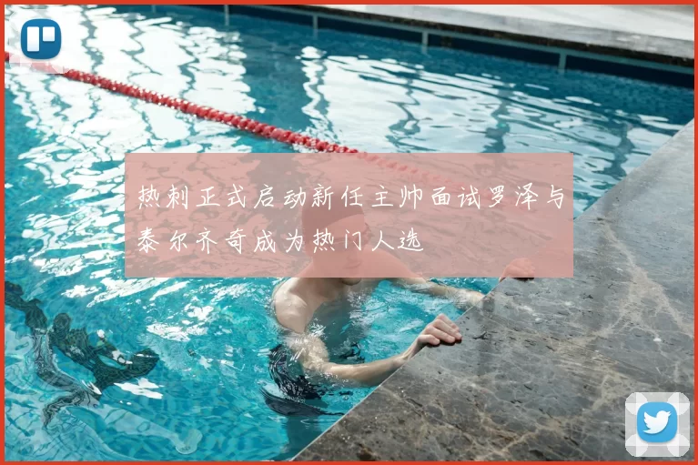 热刺正式启动新任主帅面试罗泽与泰尔齐奇成为热门人选