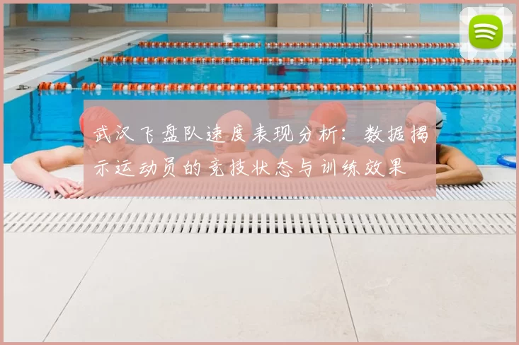 武汉飞盘队速度表现分析:数据揭示运动员的竞技状态与训练效果