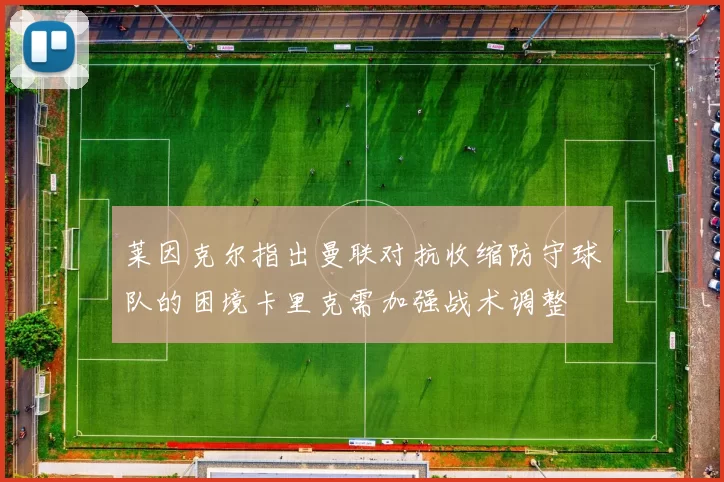 莱因克尔指出曼联对抗收缩防守球队的困境卡里克需加强战术调整