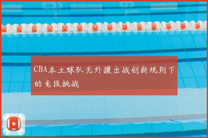 CBA本土球队无外援出战创新规则下的竞技挑战