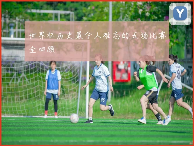 世界杯历史最令人难忘的五场比赛全回顾