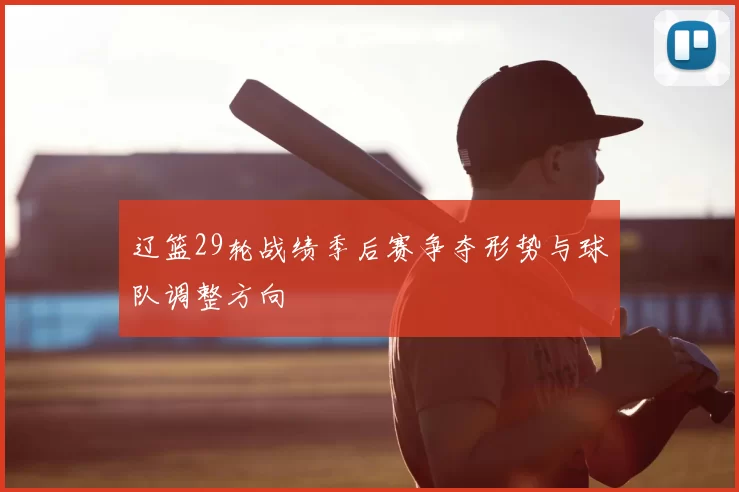 辽篮29轮战绩季后赛争夺形势与球队调整方向