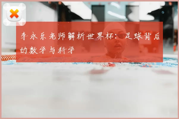 李永乐老师解析世界杯：足球背后的数学与科学