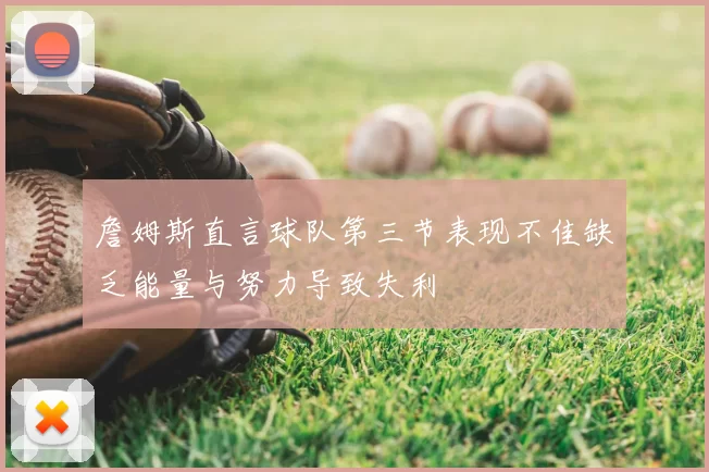 詹姆斯直言球队第三节表现不佳缺乏能量与努力导致失利