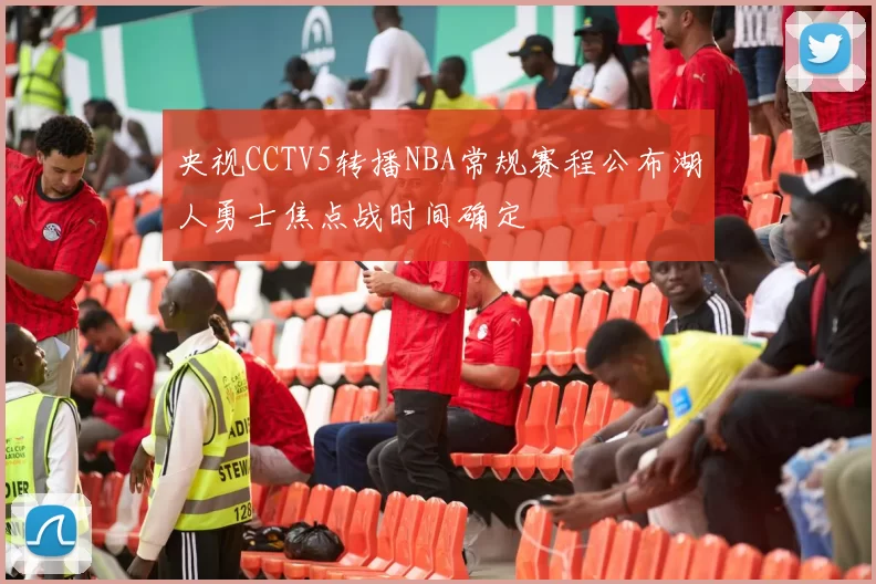 央视CCTV5转播NBA常规赛程公布湖人勇士焦点战时间确定