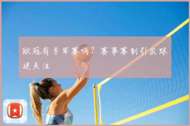 欧冠有季军赛吗？赛事赛制引发球迷关注