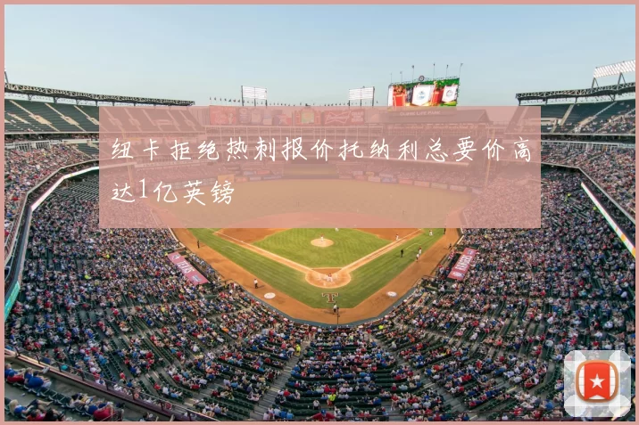 纽卡拒绝热刺报价托纳利总要价高达1亿英镑